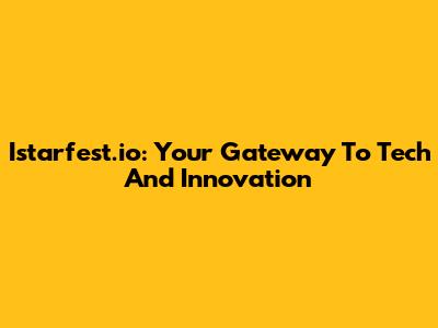 Istarfest.io: Your Gateway To Tech And Innovation