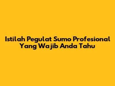 Istilah Pegulat Sumo Profesional Yang Wajib Anda Tahu