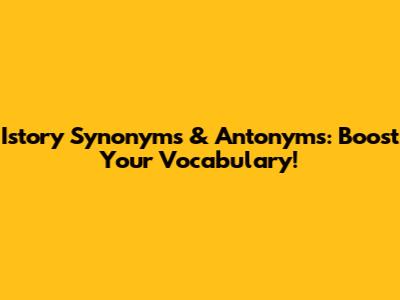 Istory Synonyms & Antonyms: Boost Your Vocabulary!