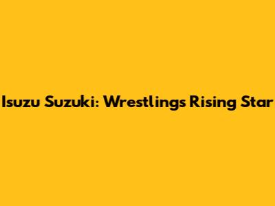 Isuzu Suzuki: Wrestling's Rising Star