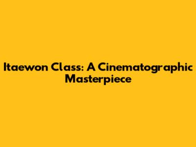Itaewon Class: A Cinematographic Masterpiece