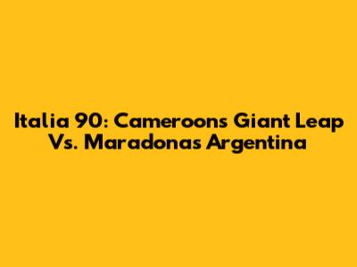 Italia '90: Cameroon's Giant Leap Vs. Maradona's Argentina