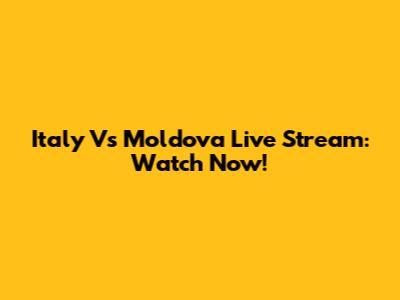 Italy Vs Moldova Live Stream: Watch Now!