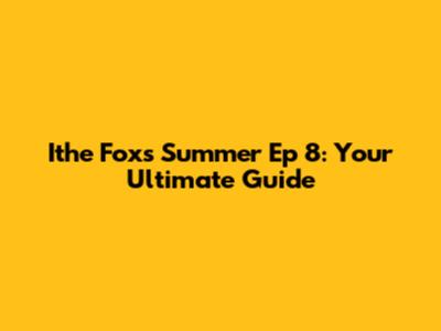 Ithe Fox's Summer Ep 8: Your Ultimate Guide