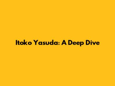 Itoko Yasuda: A Deep Dive