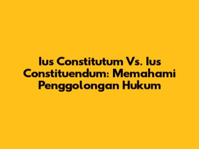 Ius Constitutum Vs. Ius Constituendum: Memahami Penggolongan Hukum