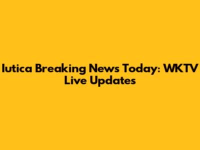 Iutica Breaking News Today: WKTV Live Updates