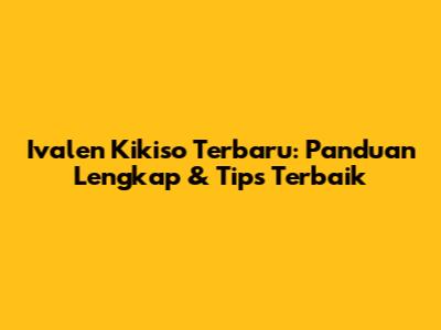 Ivalen Kikiso Terbaru: Panduan Lengkap & Tips Terbaik