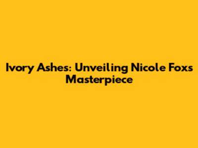 Ivory Ashes: Unveiling Nicole Fox's Masterpiece