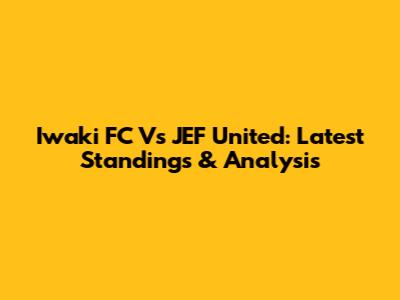 Iwaki FC Vs JEF United: Latest Standings & Analysis