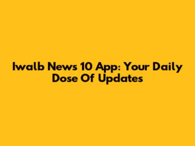 Iwalb News 10 App: Your Daily Dose Of Updates
