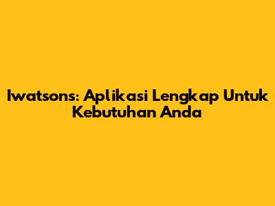 Iwatsons: Aplikasi Lengkap Untuk Kebutuhan Anda