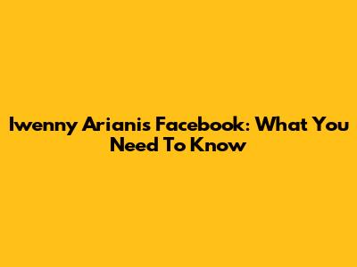 Iwenny Ariani's Facebook: What You Need To Know