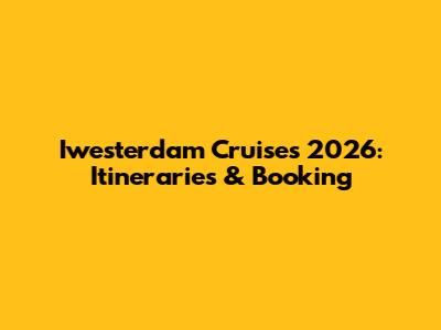 Iwesterdam Cruises 2026: Itineraries & Booking