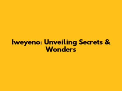 Iweyeno: Unveiling Secrets & Wonders