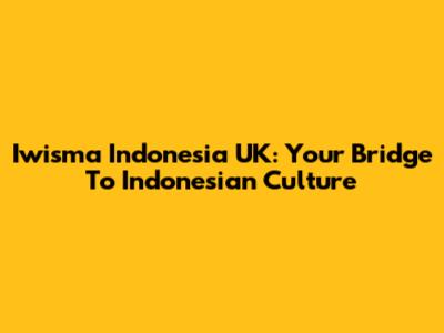 Iwisma Indonesia UK: Your Bridge To Indonesian Culture