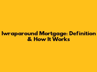 Iwraparound Mortgage: Definition & How It Works