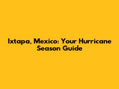 Ixtapa, Mexico: Your Hurricane Season Guide