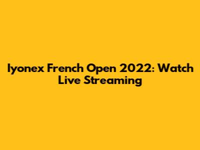 Iyonex French Open 2022: Watch Live Streaming
