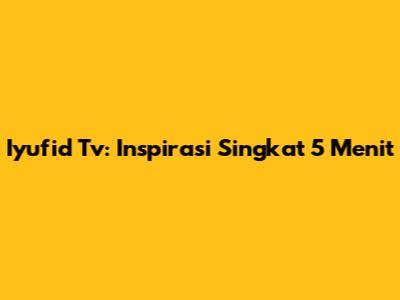 Iyufid Tv: Inspirasi Singkat 5 Menit