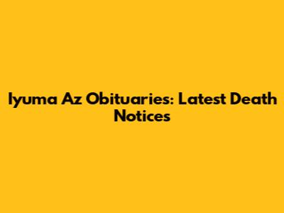 Iyuma Az Obituaries: Latest Death Notices
