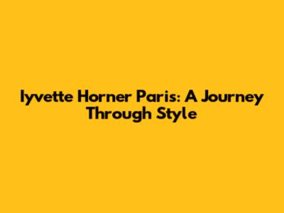 Iyvette Horner Paris: A Journey Through Style