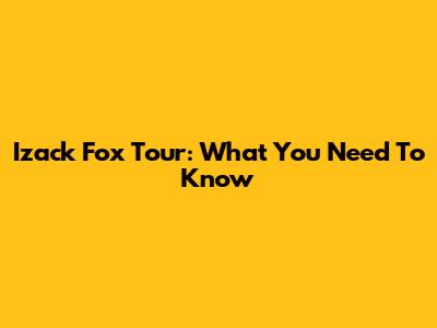 Izack Fox Tour: What You Need To Know
