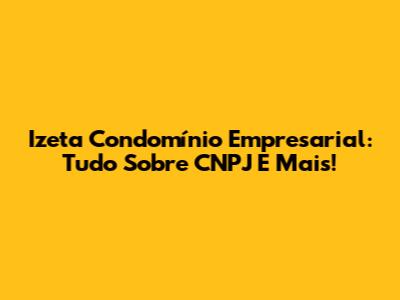 Izeta Condomínio Empresarial: Tudo Sobre CNPJ E Mais!