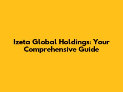 Izeta Global Holdings: Your Comprehensive Guide