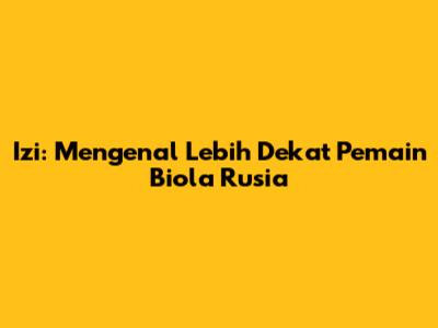 Izi: Mengenal Lebih Dekat Pemain Biola Rusia
