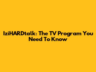 IziHARDtalk: The TV Program You Need To Know