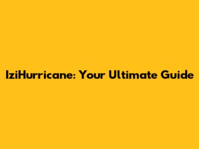 IziHurricane: Your Ultimate Guide