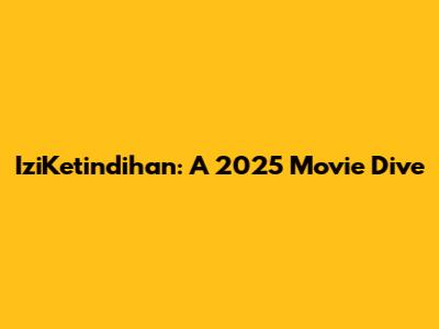 IziKetindihan: A 2025 Movie Dive