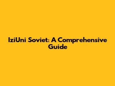 IziUni Soviet: A Comprehensive Guide