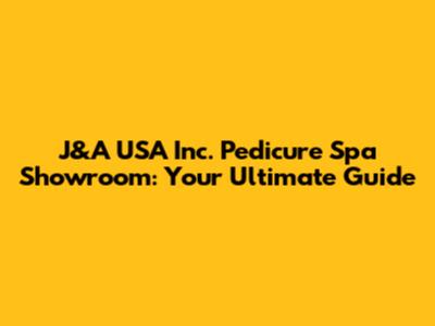 J&A USA Inc. Pedicure Spa Showroom: Your Ultimate Guide
