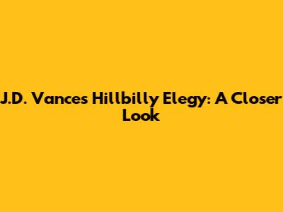 J.D. Vance's 'Hillbilly Elegy': A Closer Look