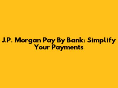 J.P. Morgan Pay By Bank: Simplify Your Payments