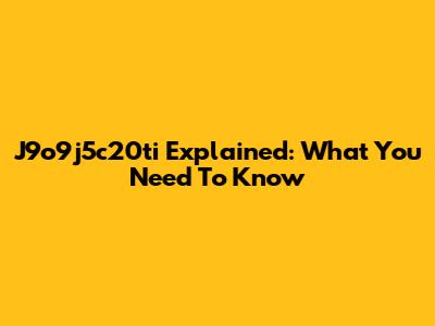 J9o9j5c20ti Explained: What You Need To Know