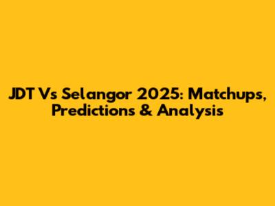 JDT Vs Selangor 2025: Matchups, Predictions & Analysis