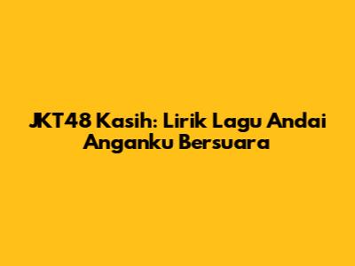 JKT48 Kasih: Lirik Lagu 'Andai Anganku Bersuara'