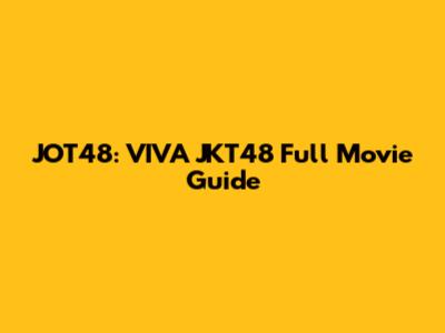 JOT48: VIVA JKT48 Full Movie Guide