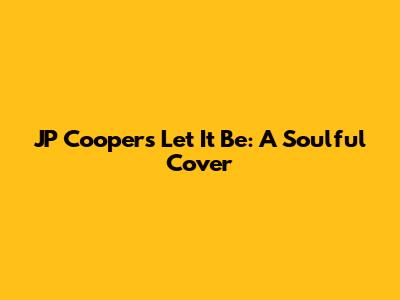 JP Cooper's 'Let It Be': A Soulful Cover