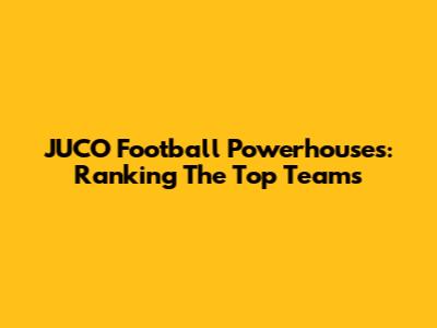 JUCO Football Powerhouses: Ranking The Top Teams