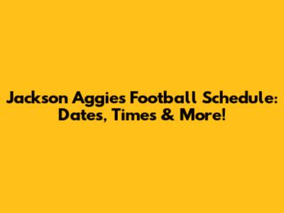 Jackson Aggies Football Schedule: Dates, Times & More!