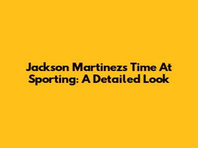 Jackson Martinez's Time At Sporting: A Detailed Look