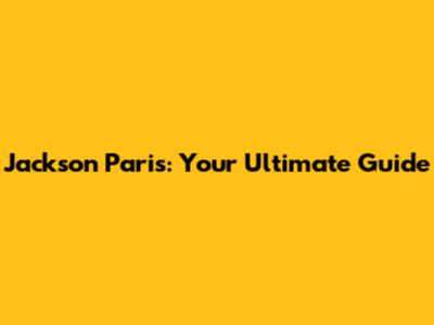 Jackson Paris: Your Ultimate Guide