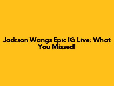 Jackson Wang's Epic IG Live: What You Missed!