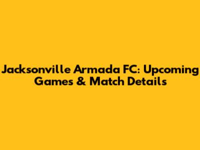 Jacksonville Armada FC: Upcoming Games & Match Details