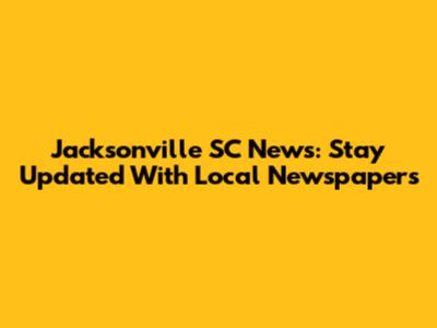 Jacksonville SC News: Stay Updated With Local Newspapers