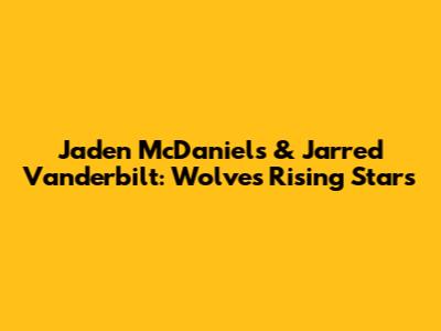 Jaden McDaniels & Jarred Vanderbilt: Wolves' Rising Stars